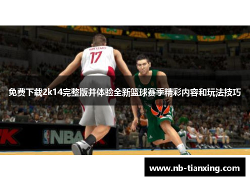 免费下载2k14完整版并体验全新篮球赛季精彩内容和玩法技巧